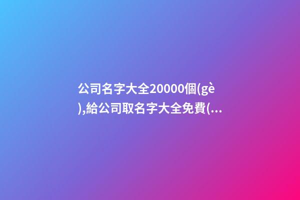 公司名字大全20000個(gè),給公司取名字大全免費(fèi),起名之家