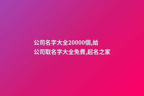 公司名字大全20000個,給公司取名字大全免費,起名之家