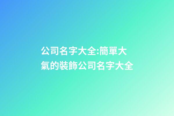 公司名字大全:簡單大氣的裝飾公司名字大全-第1張-公司起名-玄機派