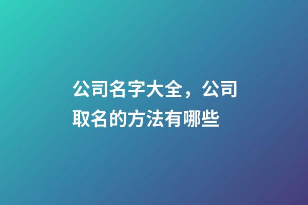 公司名字大全，公司取名的方法有哪些-第1張-公司起名-玄機(jī)派