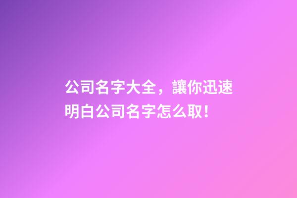 公司名字大全，讓你迅速明白公司名字怎么取！-第1張-公司起名-玄機派