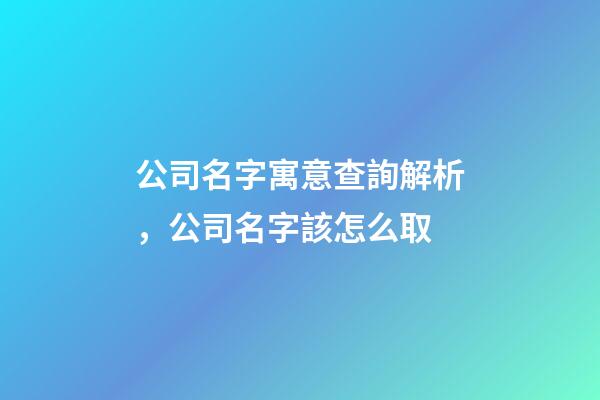 公司名字寓意查詢解析，公司名字該怎么取