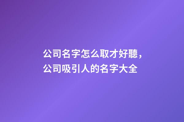 公司名字怎么取才好聽，公司吸引人的名字大全-第1張-公司起名-玄機派