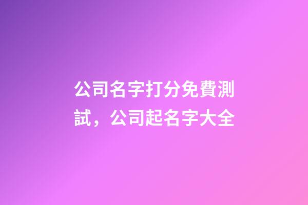 公司名字打分免費測試，公司起名字大全-第1張-公司起名-玄機派