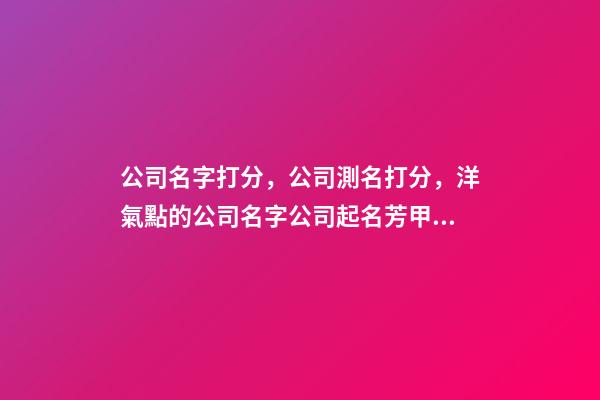 公司名字打分，公司測名打分，洋氣點的公司名字公司起名芳甲起名-第1張-公司起名-玄機派