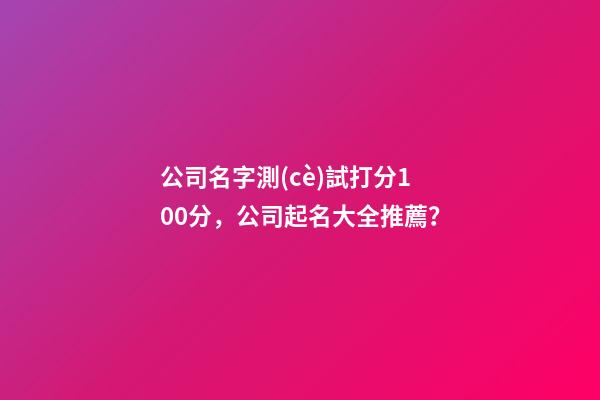 公司名字測(cè)試打分100分，公司起名大全推薦？