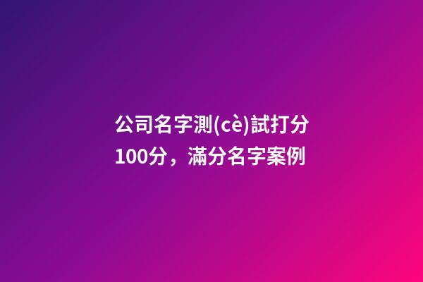 公司名字測(cè)試打分100分，滿分名字案例-第1張-公司起名-玄機(jī)派