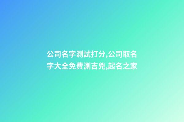 公司名字測試打分,公司取名字大全免費測吉兇,起名之家