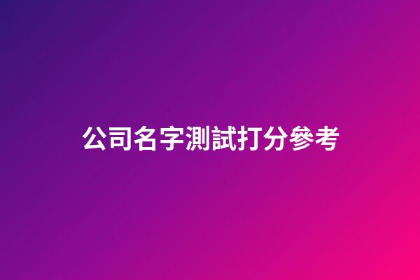 公司名字測試打分參考-第1張-公司起名-玄機派