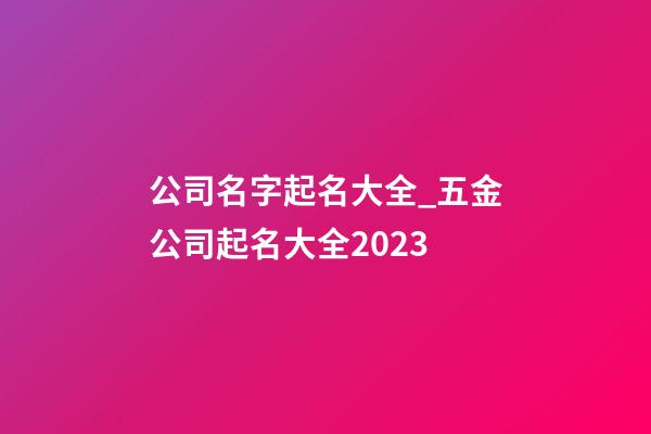 公司名字起名大全_五金公司起名大全2023-第1張-公司起名-玄機派