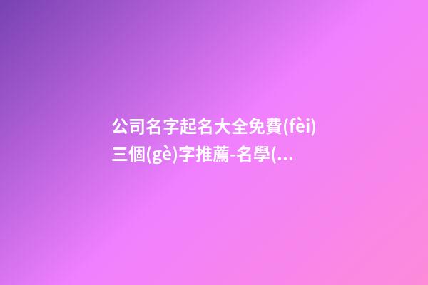 公司名字起名大全免費(fèi)三個(gè)字推薦-名學(xué)網(wǎng)
