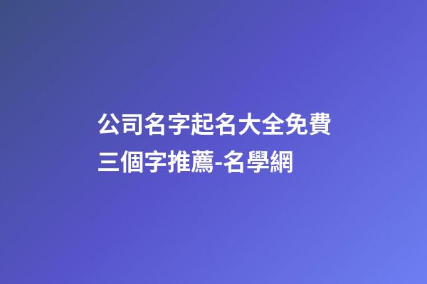公司名字起名大全免費三個字推薦-名學網-第1張-公司起名-玄機派