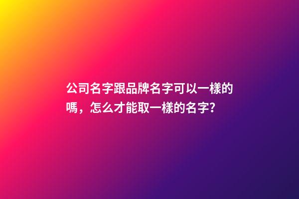 公司名字跟品牌名字可以一樣的嗎，怎么才能取一樣的名字？-第1張-公司起名-玄機派