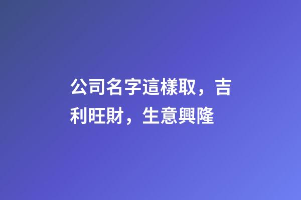 公司名字這樣取，吉利旺財，生意興隆-第1張-公司起名-玄機派
