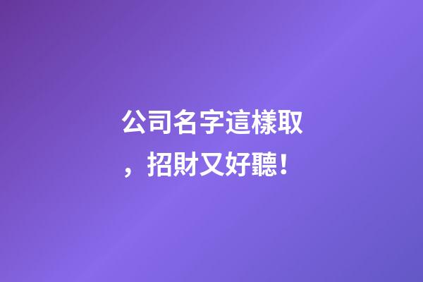 公司名字這樣取，招財又好聽！-第1張-公司起名-玄機派