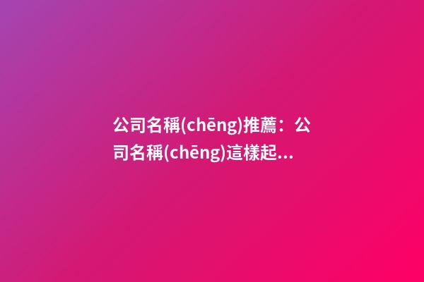 公司名稱(chēng)推薦：公司名稱(chēng)這樣起可以聚財(cái)-第1張-公司起名-玄機(jī)派