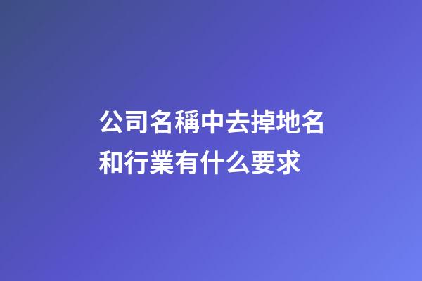 公司名稱中去掉地名和行業有什么要求-第1張-公司起名-玄機派