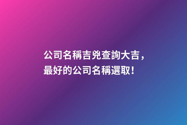 公司名稱吉兇查詢大吉，最好的公司名稱選取！-第1張-公司起名-玄機派