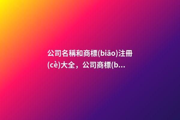 公司名稱和商標(biāo)注冊(cè)大全，公司商標(biāo)名字起名技巧？-第1張-公司起名-玄機(jī)派