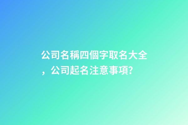 公司名稱四個字取名大全，公司起名注意事項？-第1張-公司起名-玄機派