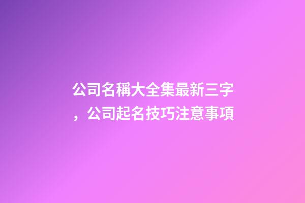 公司名稱大全集最新三字，公司起名技巧注意事項-第1張-公司起名-玄機派
