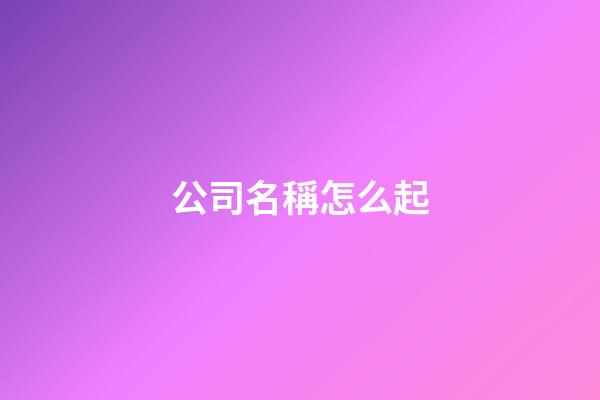 公司名稱怎么起-第1張-公司起名-玄機派