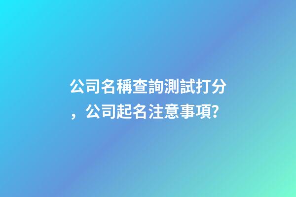 公司名稱查詢測試打分，公司起名注意事項？-第1張-公司起名-玄機派
