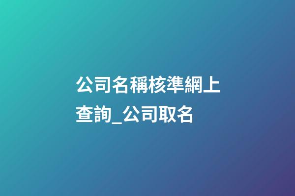 公司名稱核準網上查詢_公司取名-第1張-公司起名-玄機派