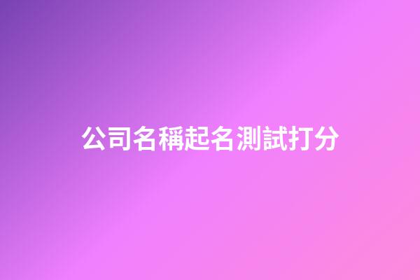 公司名稱起名測試打分-第1張-公司起名-玄機派
