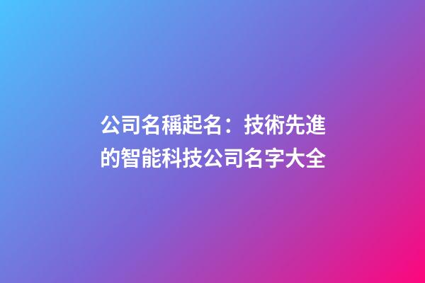 公司名稱起名：技術先進的智能科技公司名字大全-第1張-公司起名-玄機派