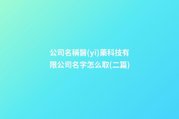 公司名稱醫(yī)藥科技有限公司名字怎么取(二篇)-第1張-公司起名-玄機派