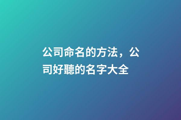 公司命名的方法，公司好聽的名字大全