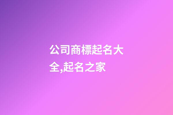 公司商標起名大全,起名之家-第1張-公司起名-玄機派