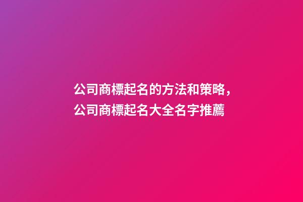 公司商標起名的方法和策略，公司商標起名大全名字推薦-第1張-公司起名-玄機派