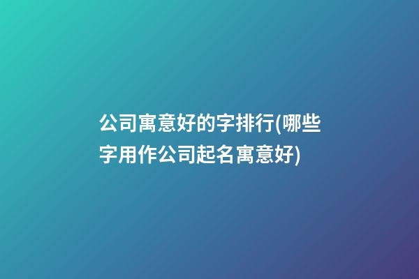 公司寓意好的字排行(哪些字用作公司起名寓意好)-第1張-公司起名-玄機派