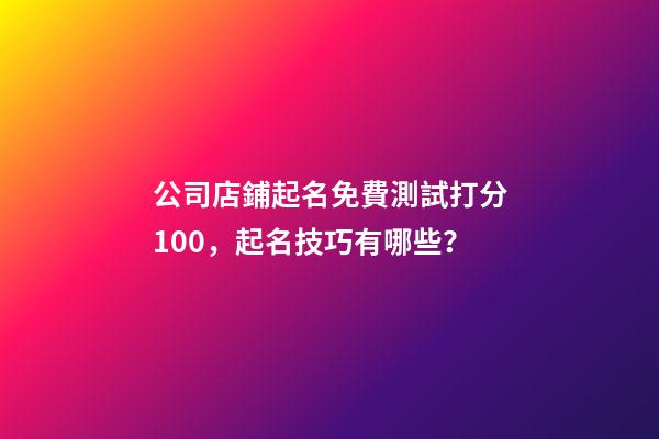 公司店鋪起名免費測試打分100，起名技巧有哪些？-第1張-公司起名-玄機派