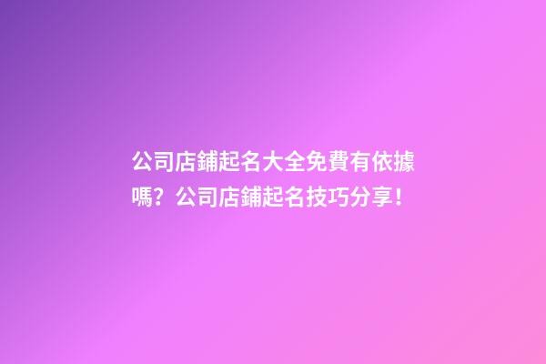 公司店鋪起名大全免費有依據嗎？公司店鋪起名技巧分享！-第1張-公司起名-玄機派