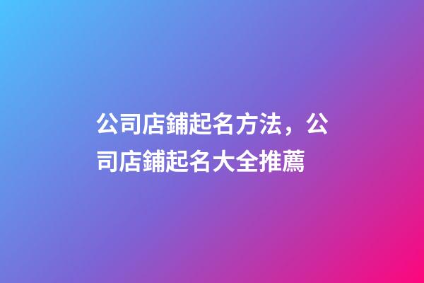公司店鋪起名方法，公司店鋪起名大全推薦-第1張-公司起名-玄機派
