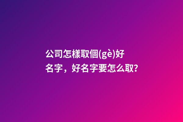 公司怎樣取個(gè)好名字，好名字要怎么取？-第1張-公司起名-玄機(jī)派