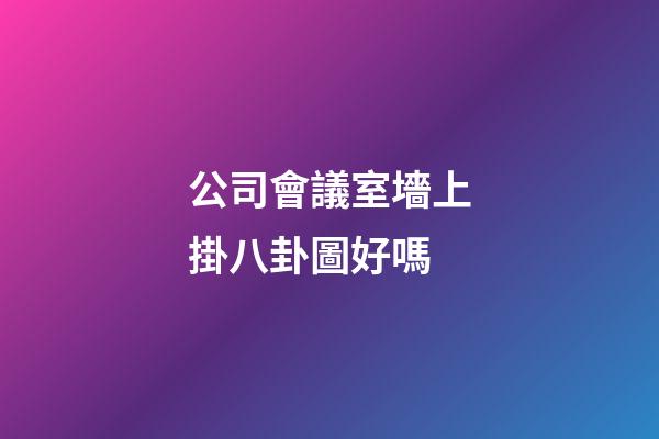 公司會議室墻上掛八卦圖好嗎