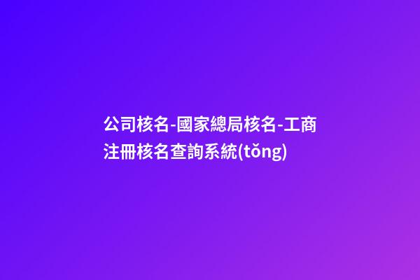 公司核名-國家總局核名-工商注冊核名查詢系統(tǒng)-第1張-公司起名-玄機(jī)派