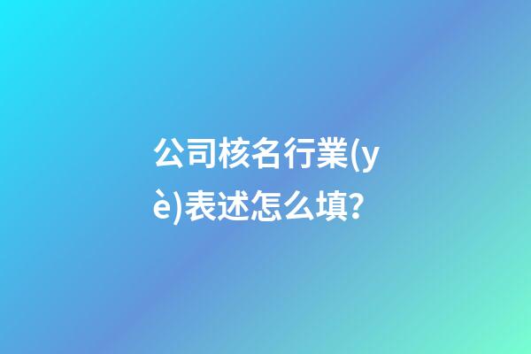 公司核名行業(yè)表述怎么填？