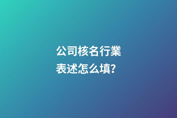 公司核名行業表述怎么填？-第1張-公司起名-玄機派