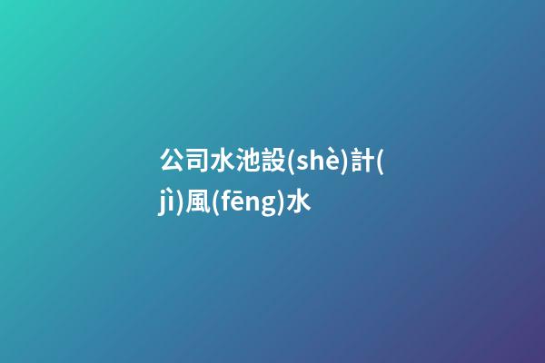 公司水池設(shè)計(jì)風(fēng)水