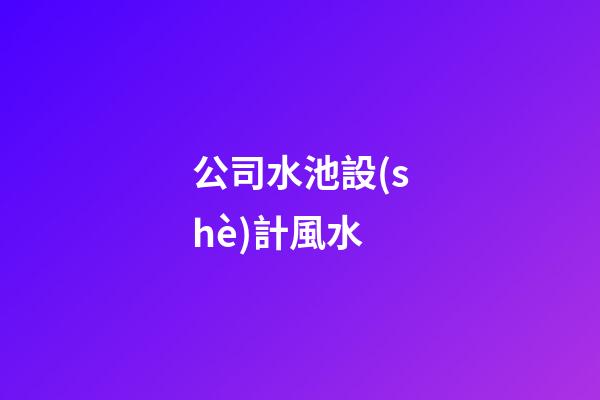 公司水池設(shè)計風水