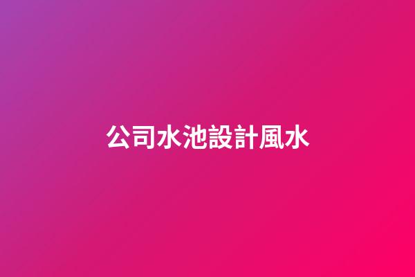 公司水池設計風水