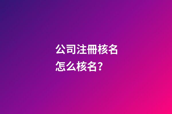 公司注冊核名怎么核名？-第1張-公司起名-玄機派