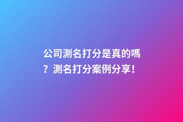 公司測名打分是真的嗎？測名打分案例分享！-第1張-公司起名-玄機派