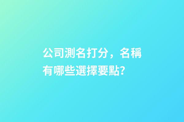 公司測名打分，名稱有哪些選擇要點？