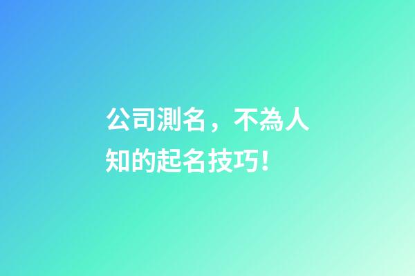 公司測名，不為人知的起名技巧！-第1張-公司起名-玄機派